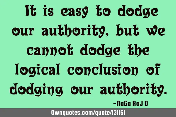 ‌It is easy to dodge our authority, but we cannot dodge the logical conclusion of dodging our