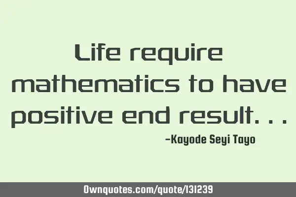 Life require mathematics to have positive end