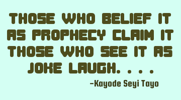 Those who belief it as prophecy claim it those who see it as joke laugh....