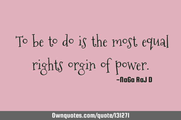 ‌To be to do is the most equal rights orgin of