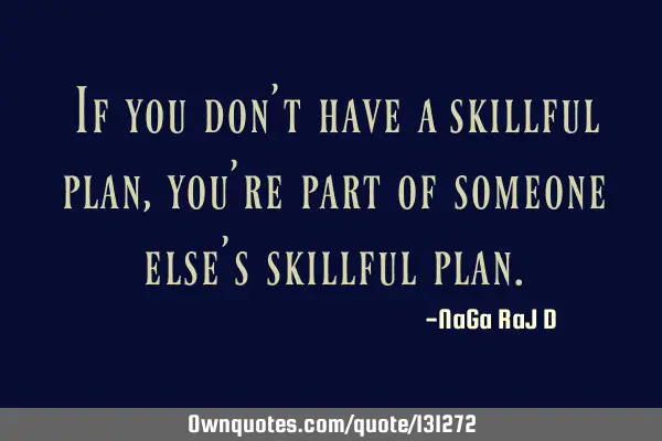 ‌If you don’t have a skillful plan, you’re part of someone else’s skillful