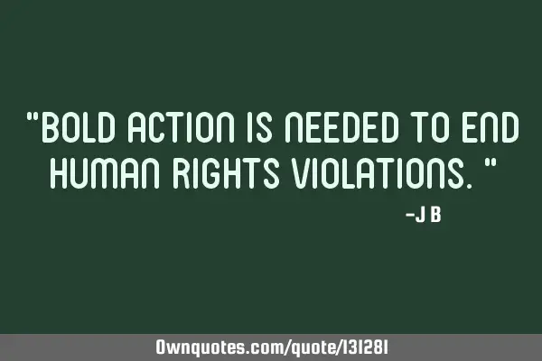 Bold action is needed to end human rights