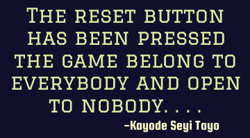 The reset button has been pressed the game belong to everybody and open to nobody....
