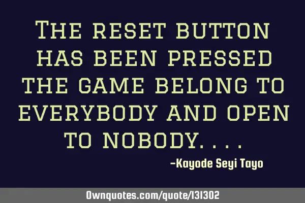The reset button has been pressed the game belong to everybody and open to