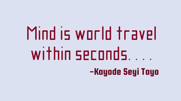 Mind is world travel within seconds....