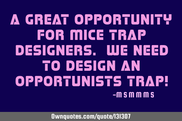A great opportunity for mice trap designers. We need to design an opportunists trap!