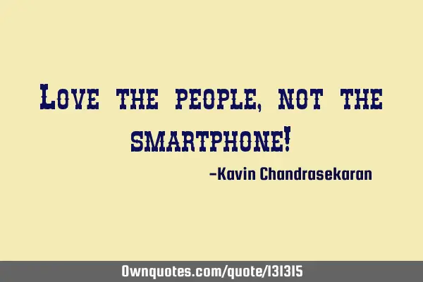 Love the people, not the smartphone!