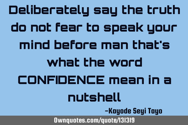 Deliberately say the truth do not fear to speak your mind before man that