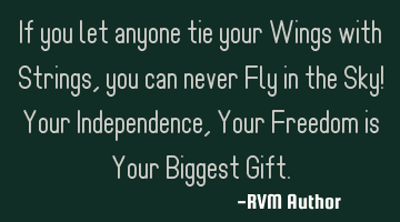 If you let anyone tie your Wings with Strings, you can never Fly in the Sky! Your Independence, Y