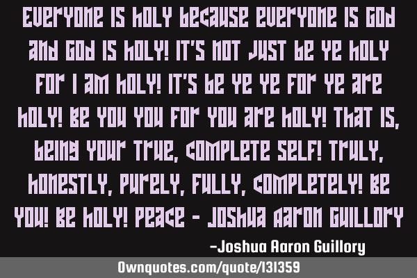 Everyone is holy because everyone is God and God is holy! It