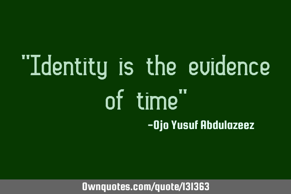 "Identity is the evidence of time"