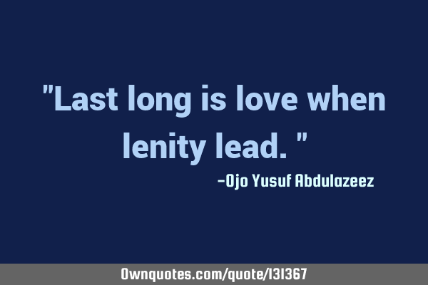 "Last long is love when lenity lead."