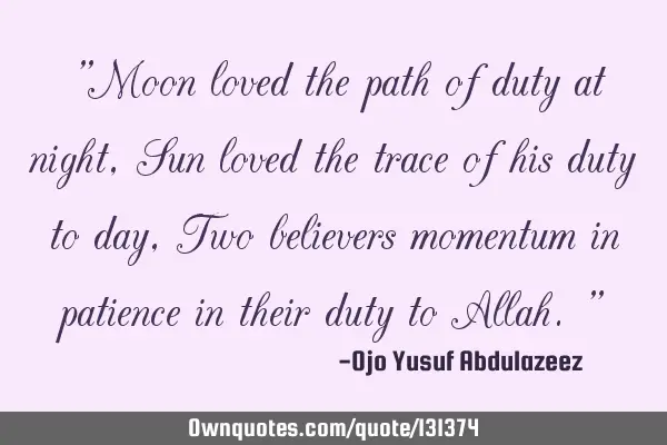 "Moon loved the path of duty at night, Sun loved the trace of his duty to day, Two believers