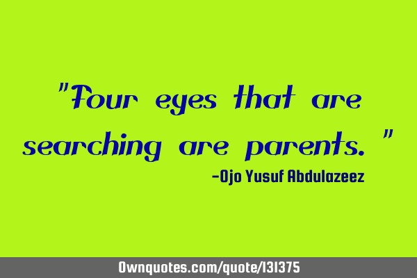 "Four eyes that are searching are parents."