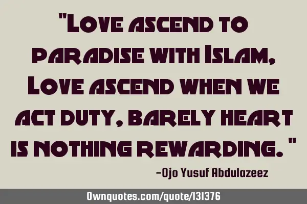 "Love ascend to paradise with Islam, Love ascend when we act duty, barely heart is nothing