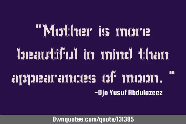 "Mother is more beautiful in mind than appearances of moon."