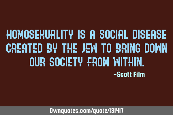 Homosexuality is a social disease created by the Jew to bring down our society from