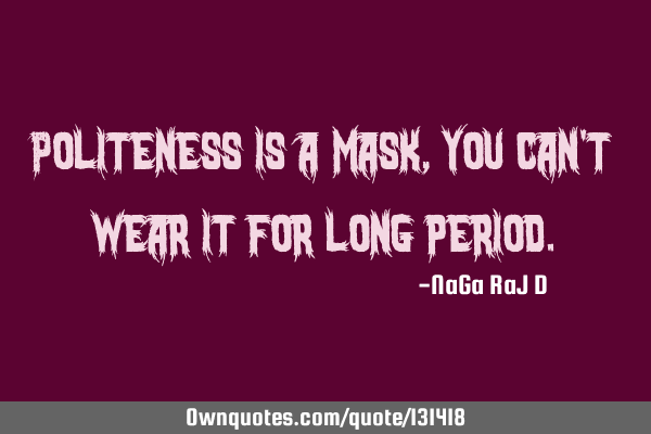 Politeness is a mask, you can