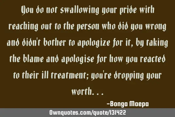 You do not swallowing your pride with reaching out to the person who did you wrong and didn