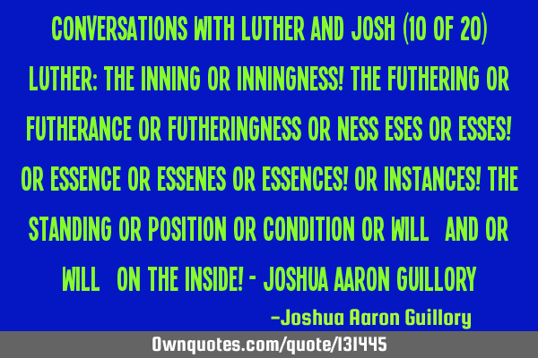 Conversations with Luther and Josh (10 of 20) Luther: The inning or inningness! The futhering or