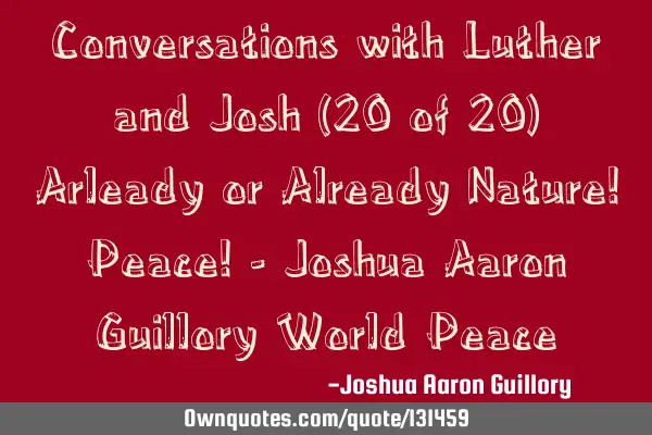 Conversations with Luther and Josh (20 of 20) Arleady or Already Nature! Peace! - Joshua Aaron G