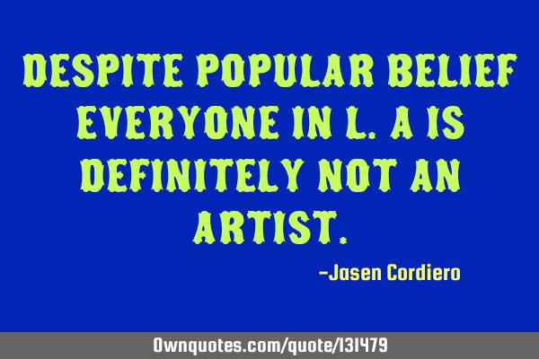 DESPITE POPULAR BELIEF EVERYONE IN L.A IS DEFINITELY NOT AN ARTIST