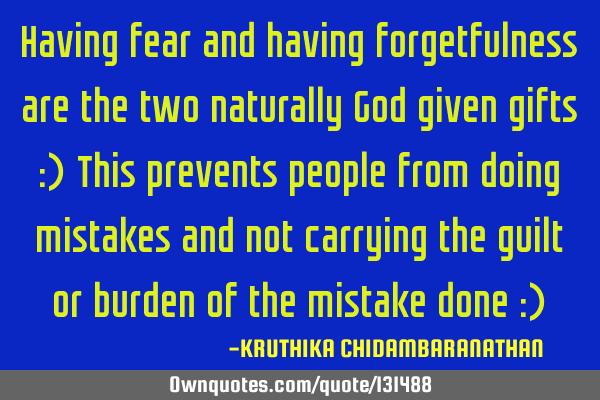 Having fear and having forgetfulness are the two naturally God given gifts :) This prevents people