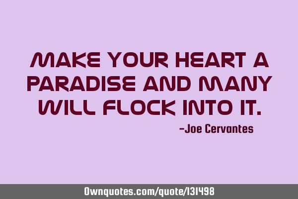 Make your heart a paradise and many will flock into