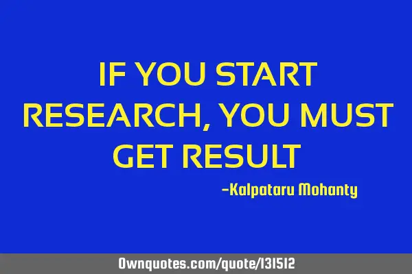 IF YOU START RESEARCH, YOU MUST GET RESULT