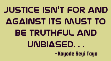 Justice isn't for and against its must to be truthful and unbiased...