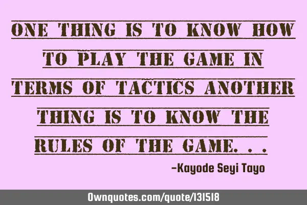 One thing is to know how to play the game in terms of tactics another thing is to know the rules of