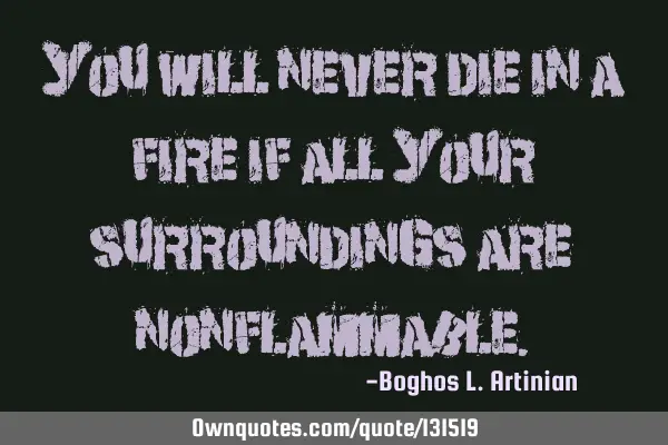 You will never die in a fire if all your surroundings are