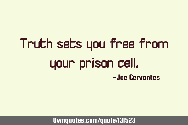 Truth sets you free from your prison