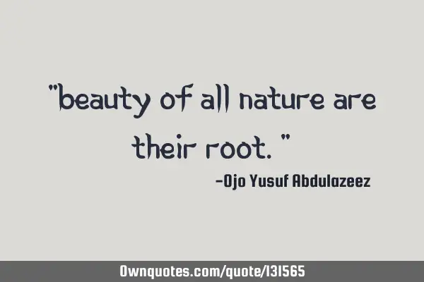 "Beauty of all nature are their root."