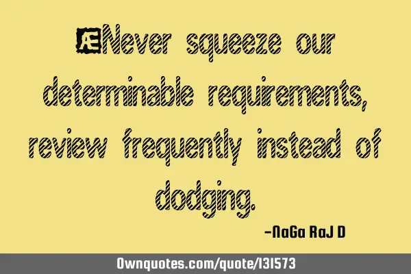 ‌Never squeeze our determinable requirements, review frequently instead of