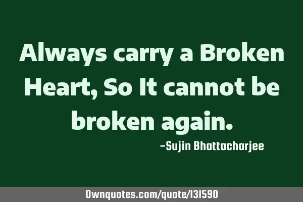 Always carry a Broken Heart, So It cannot be broken
