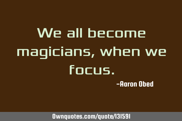 We all become magicians, when we