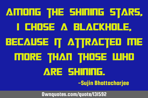 Among the shining stars, I chose a Blackhole, because it attracted me more than those who are