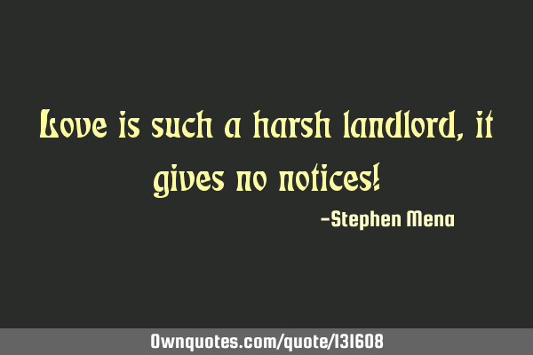 Love is such a harsh landlord,it gives no notices!
