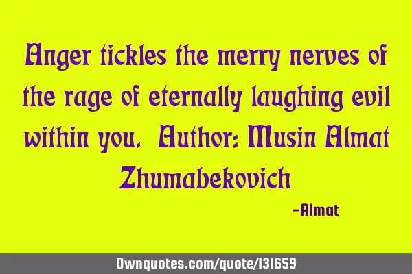 Anger tickles the merry nerves of the rage of eternally laughing evil within you. Author: Musin A
