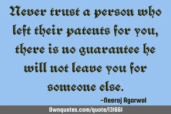 Never trust a person who left their patents for you, there is no guarantee he will not leave you