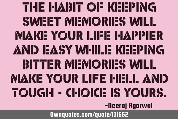 The habit of keeping sweet memories will make your life happier and easy while keeping bitter