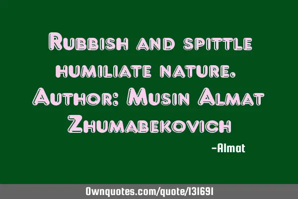 Rubbish and spittle humiliate nature. Author: Musin Almat Z