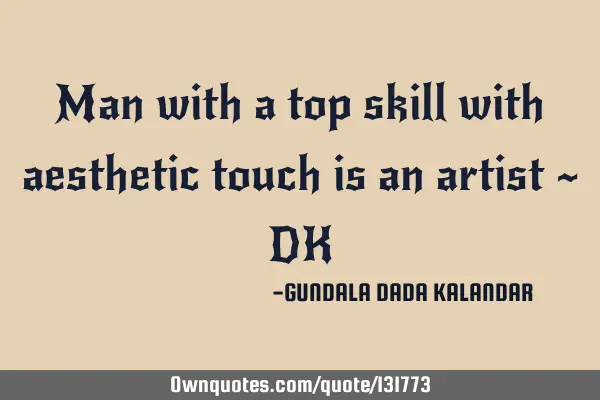 Man with a top skill with aesthetic touch is an artist ~ DK