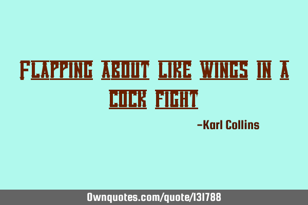 Flapping about like wings in a cock
