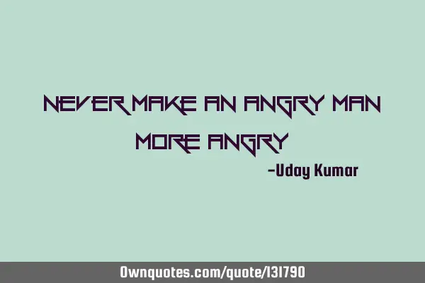 Never make an ANGRY man more ANGRY