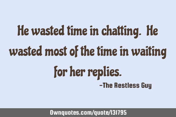 He wasted time in chatting. He wasted most of the time in waiting for her