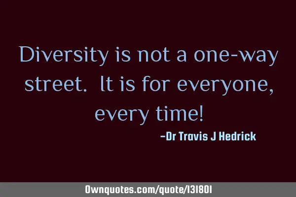 Diversity is not a one-way street. It is for everyone, every time!