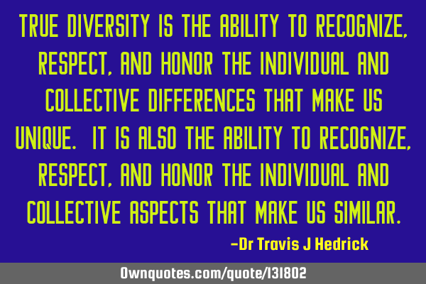 True diversity is the ability to recognize, respect, and honor the individual and collective