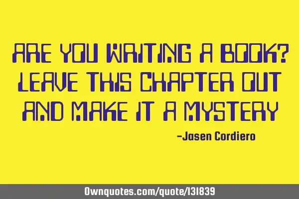 ARE YOU WRITING A BOOK? LEAVE THIS CHAPTER OUT AND MAKE IT A MYSTERY